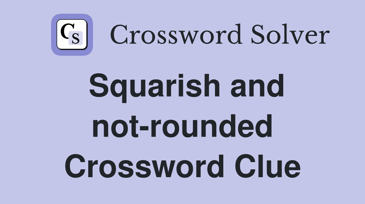 Squarish and not-rounded Crossword Clue