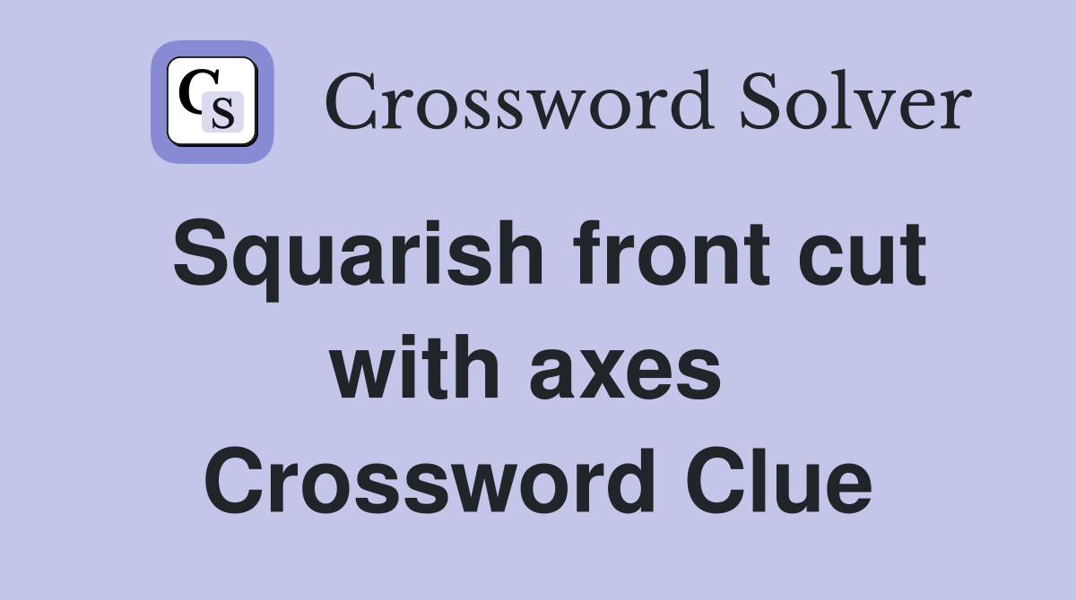 Squarish front cut with axes  Crossword Clue