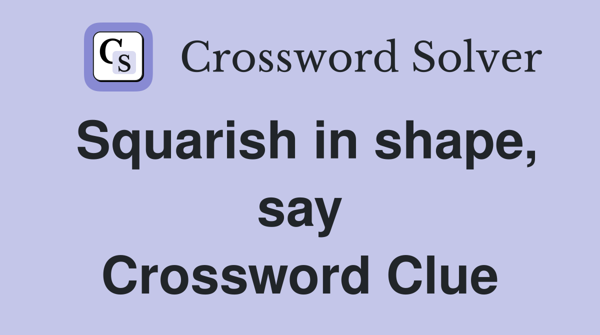 Squarish in shape, say Crossword Clue