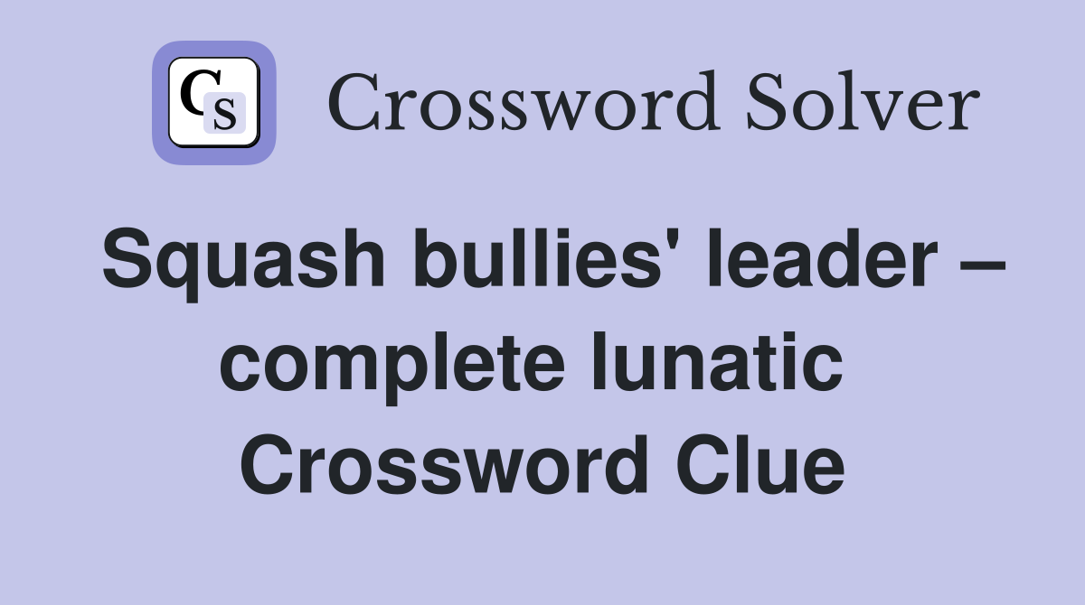 Squash bullies' leader – complete lunatic  Crossword Clue