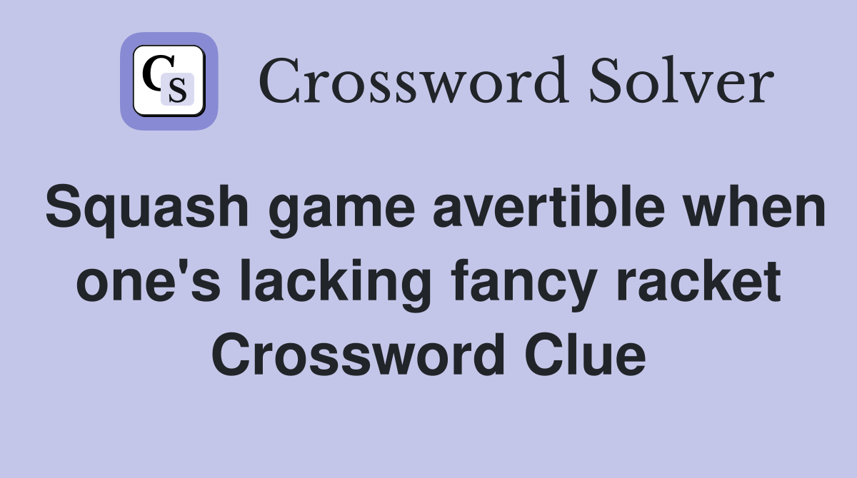 Squash game avertible when one's lacking fancy racket Crossword Clue