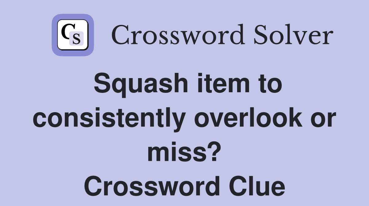 Squash item to consistently overlook or miss? Crossword Clue