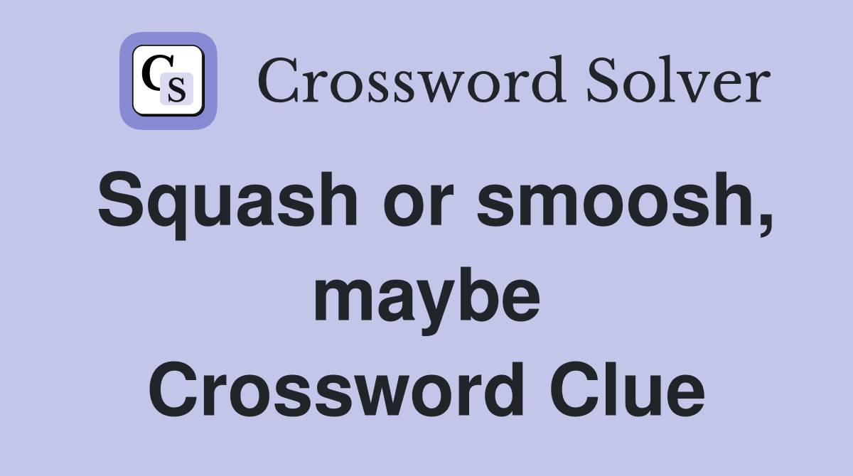 Squash or smoosh, maybe Crossword Clue