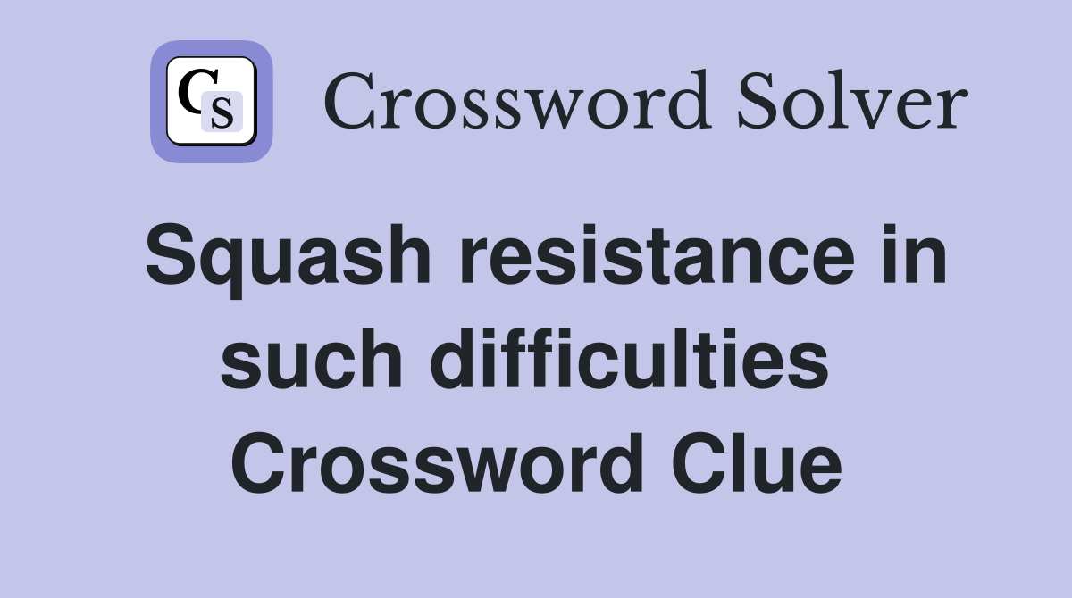 Squash resistance in such difficulties  Crossword Clue