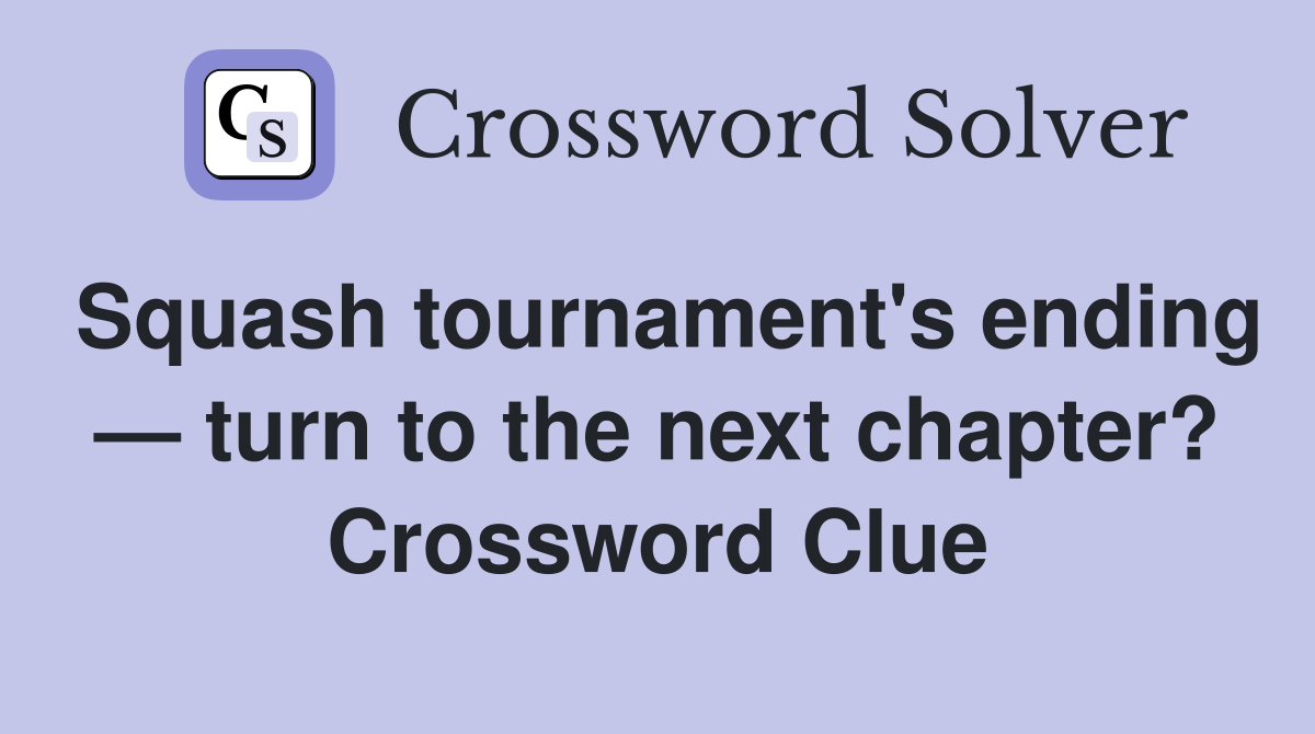 Squash tournament's ending — turn to the next chapter? Crossword Clue
