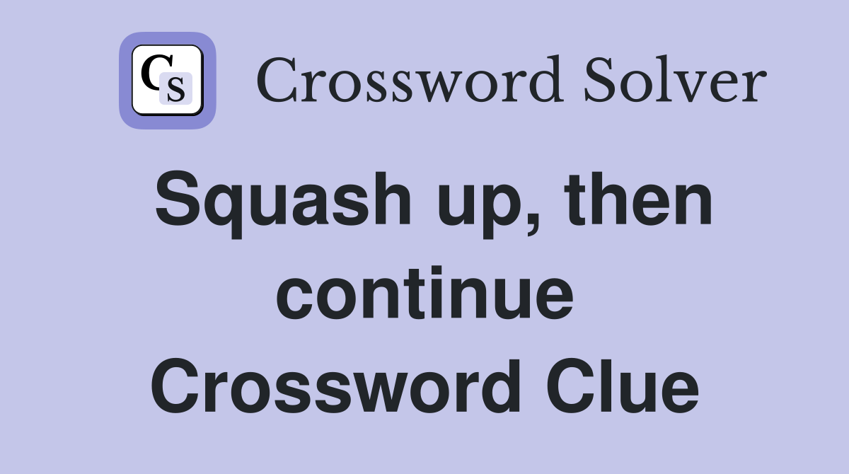 Squash up, then continue Crossword Clue