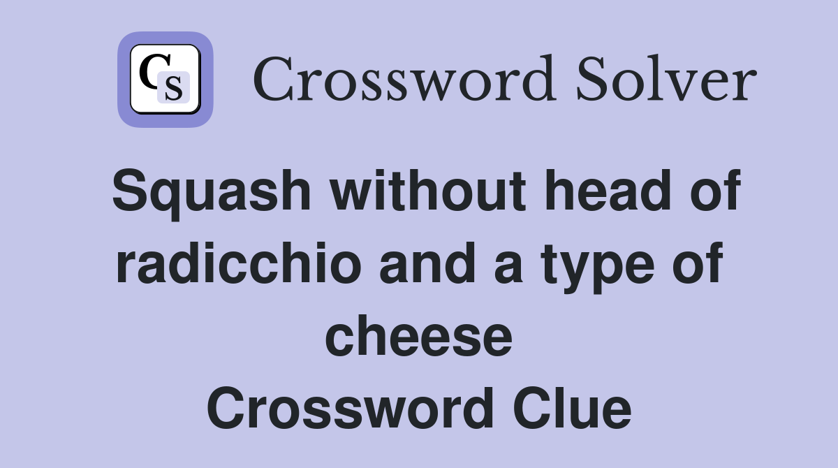 Squash without head of radicchio and a type of cheese Crossword Clue