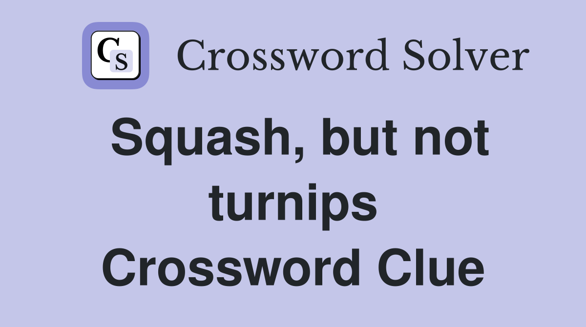 Squash, but not turnips Crossword Clue