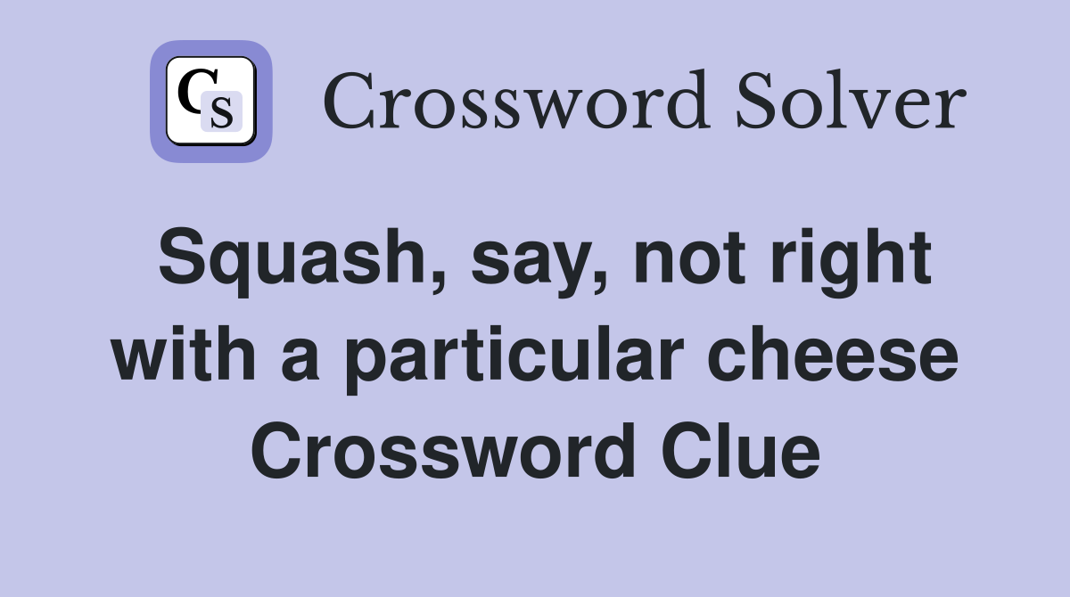 Squash, say, not right with a particular cheese Crossword Clue