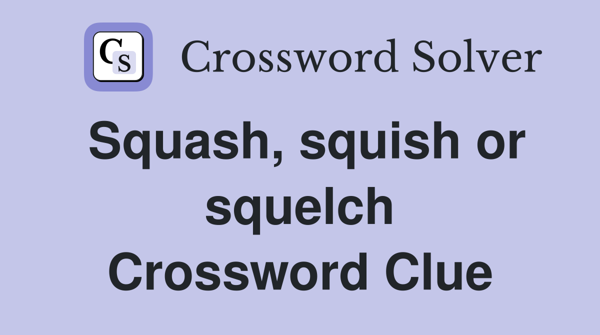 Squash, squish or squelch Crossword Clue