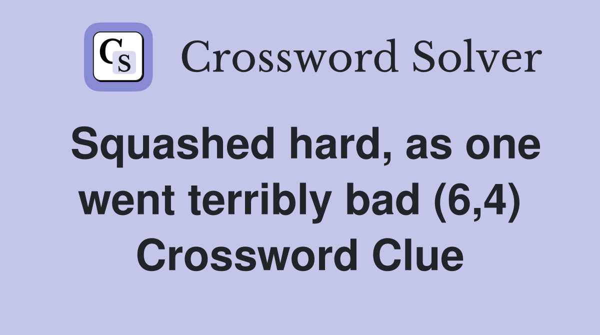 Squashed hard, as one went terribly bad (6,4) Crossword Clue