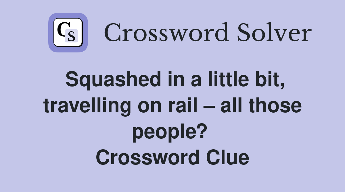 Squashed in a little bit, travelling on rail – all those people?  Crossword Clue