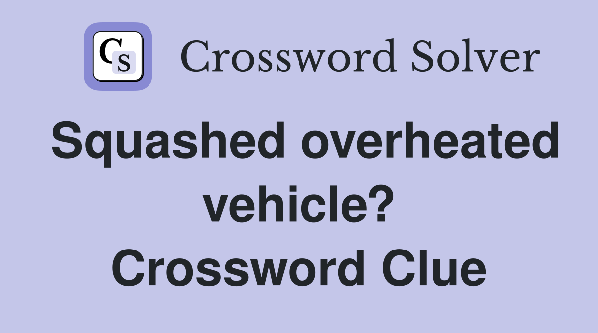 Squashed overheated vehicle? Crossword Clue