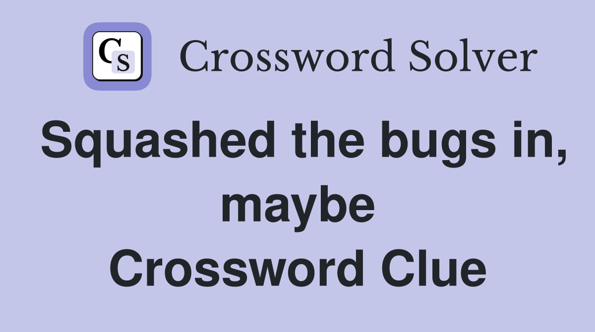 Squashed the bugs in, maybe Crossword Clue