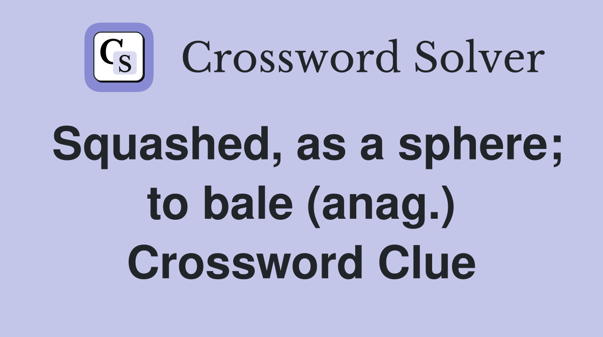 Squashed, as a sphere; to bale (anag.) Crossword Clue