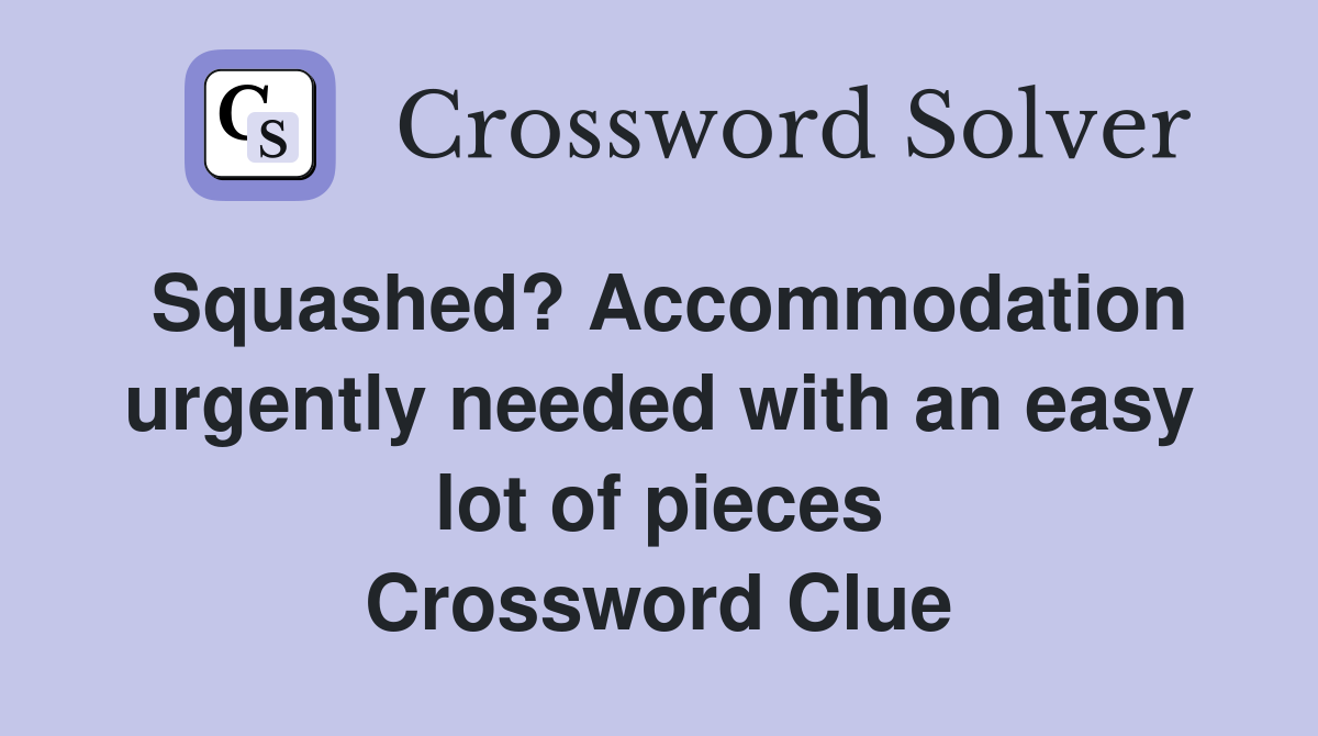 Squashed? Accommodation urgently needed with an easy lot of pieces Crossword Clue