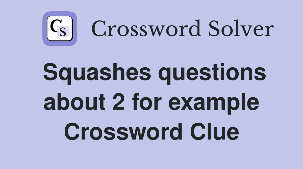 Squashes questions about 2 for example Crossword Clue