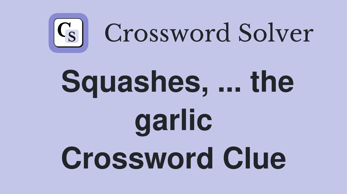 Squashes, ... the garlic Crossword Clue