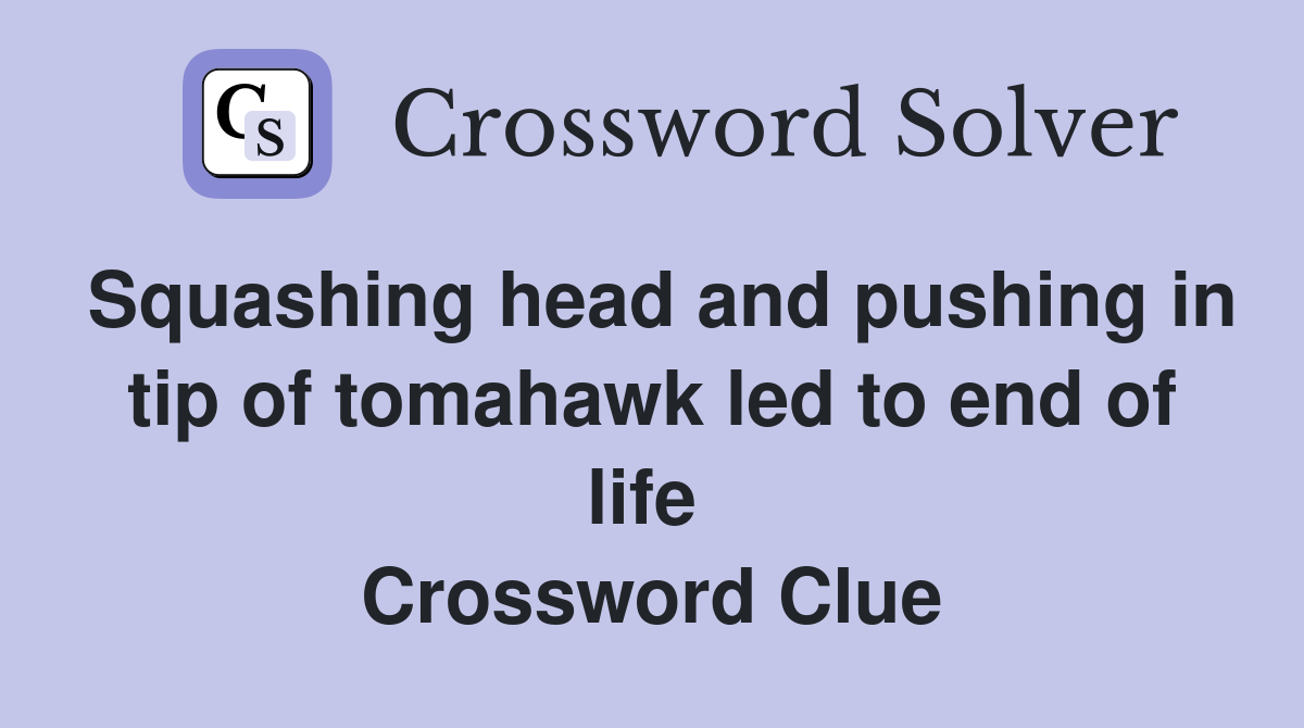 Squashing head and pushing in tip of tomahawk led to end of life  Crossword Clue