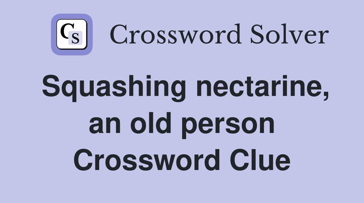 Squashing nectarine, an old person Crossword Clue