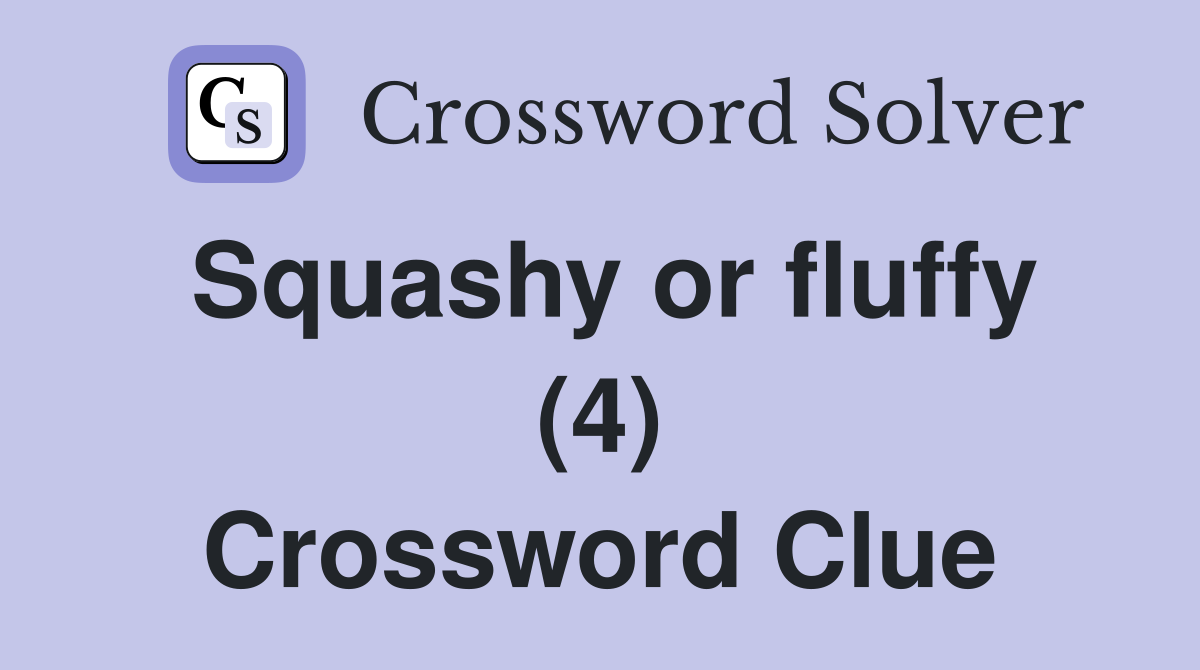 Squashy or fluffy (4) Crossword Clue