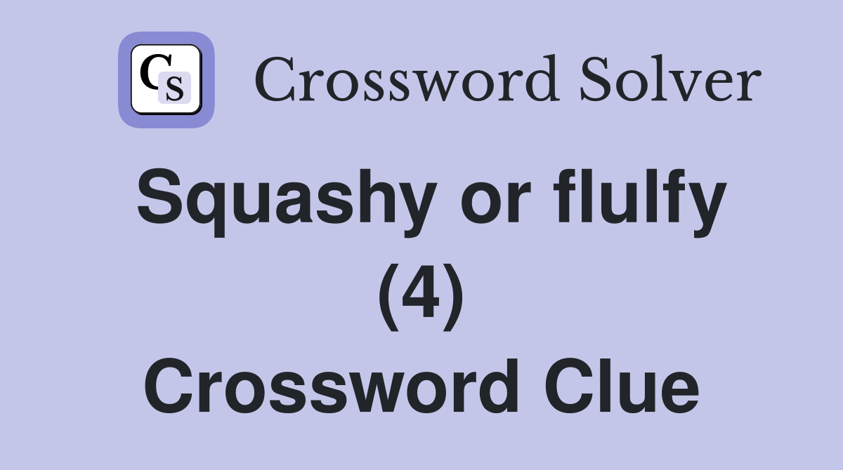 Squashy or flulfy (4) Crossword Clue
