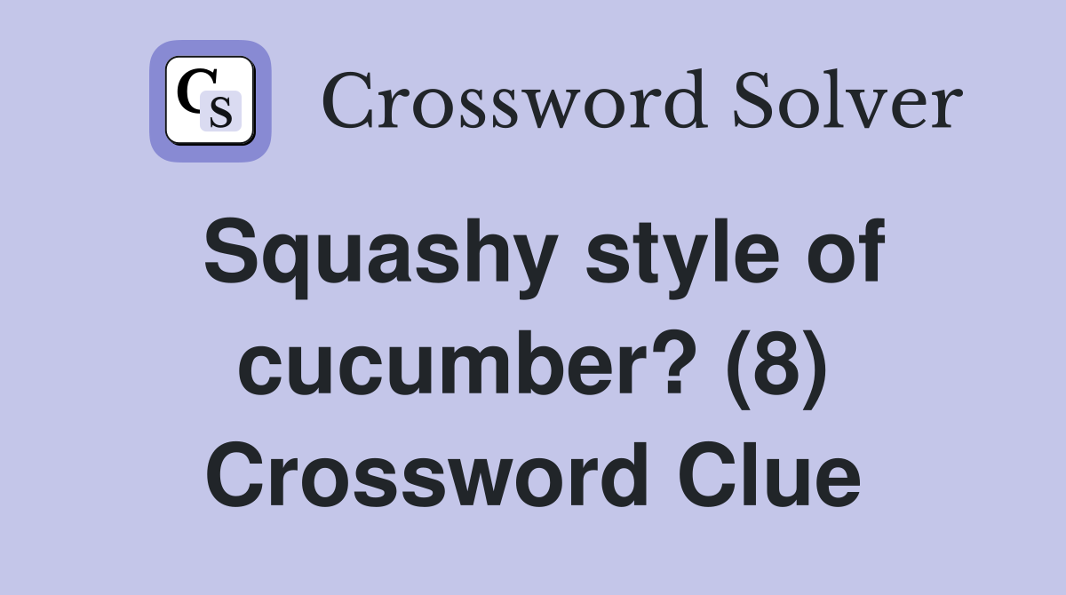 Squashy style of cucumber? (8) Crossword Clue