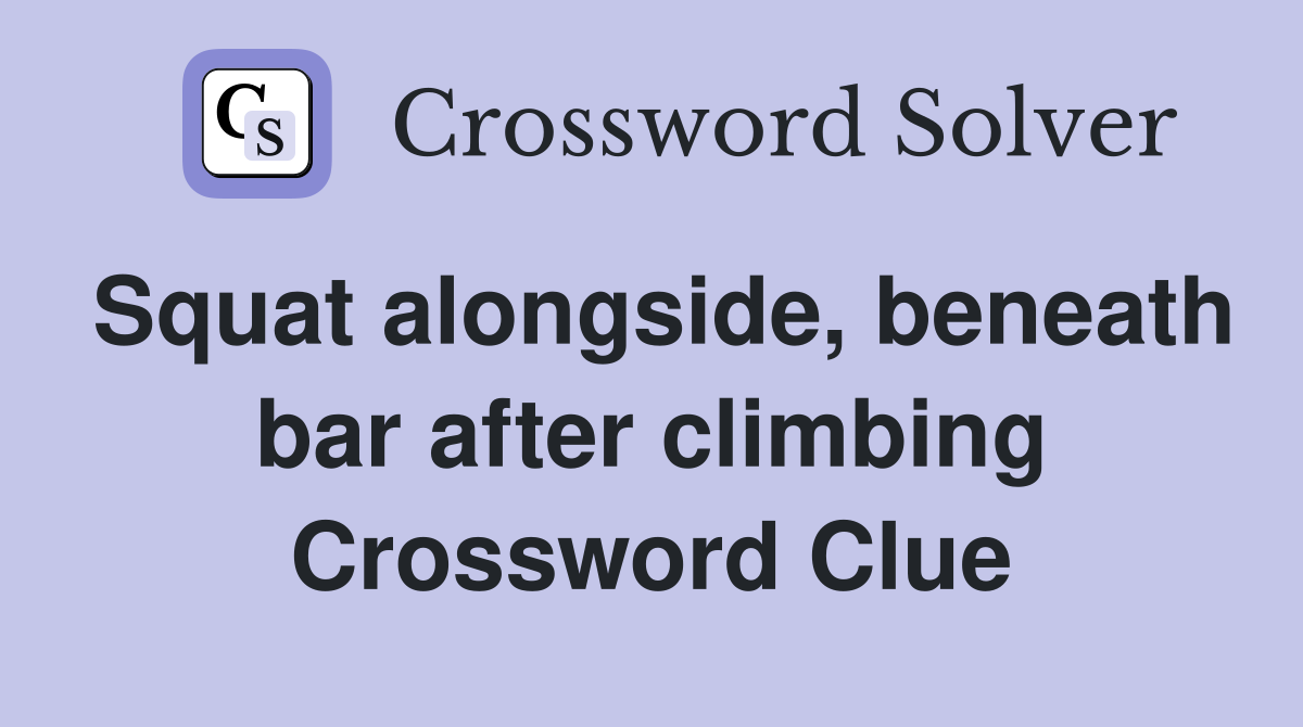 Squat alongside, beneath bar after climbing Crossword Clue