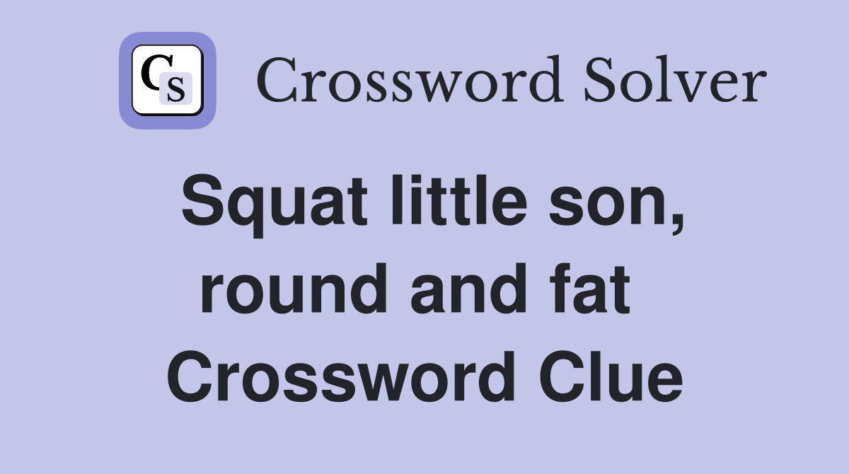 Squat little son, round and fat  Crossword Clue