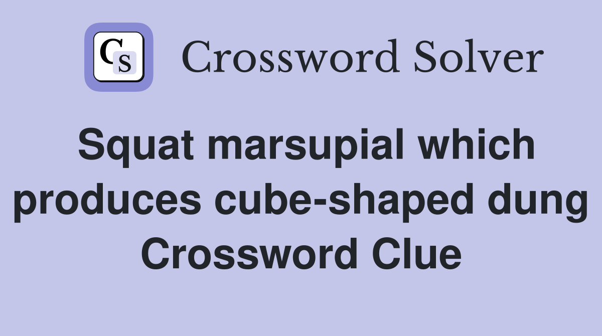 Squat marsupial which produces cube-shaped dung Crossword Clue