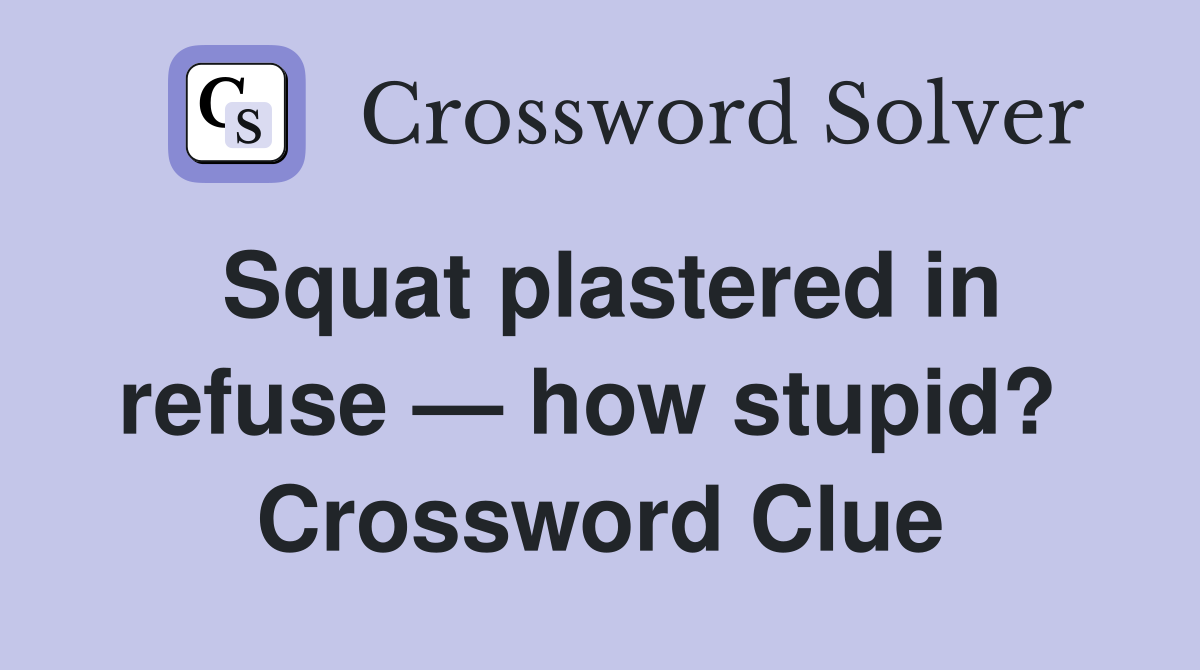 Squat plastered in refuse — how stupid?  Crossword Clue