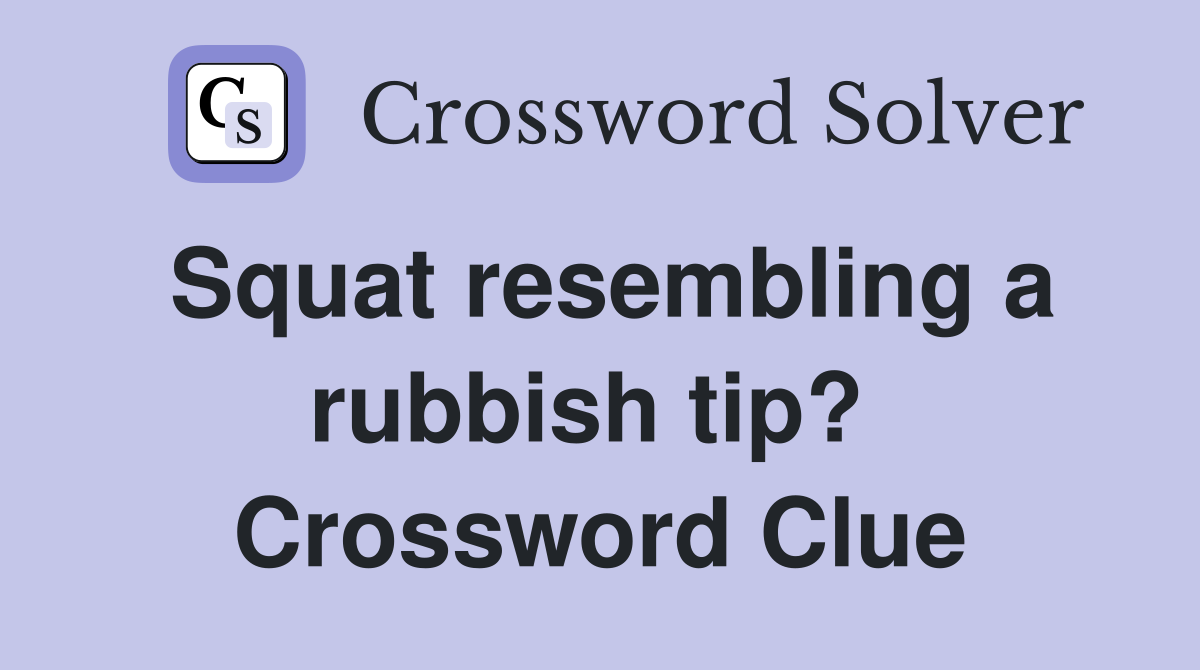 Squat resembling a rubbish tip?  Crossword Clue