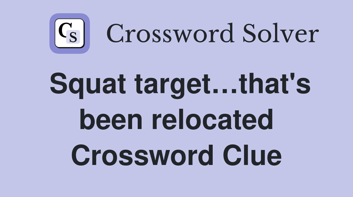 Squat target…that's been relocated Crossword Clue