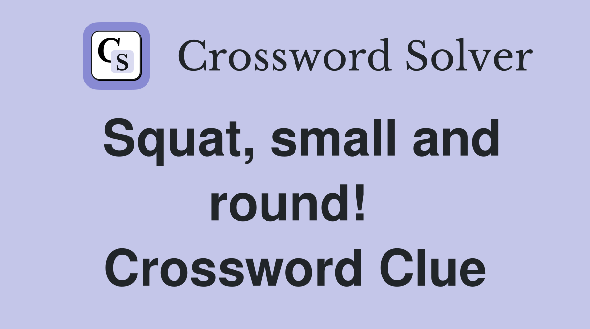 Squat, small and round!  Crossword Clue