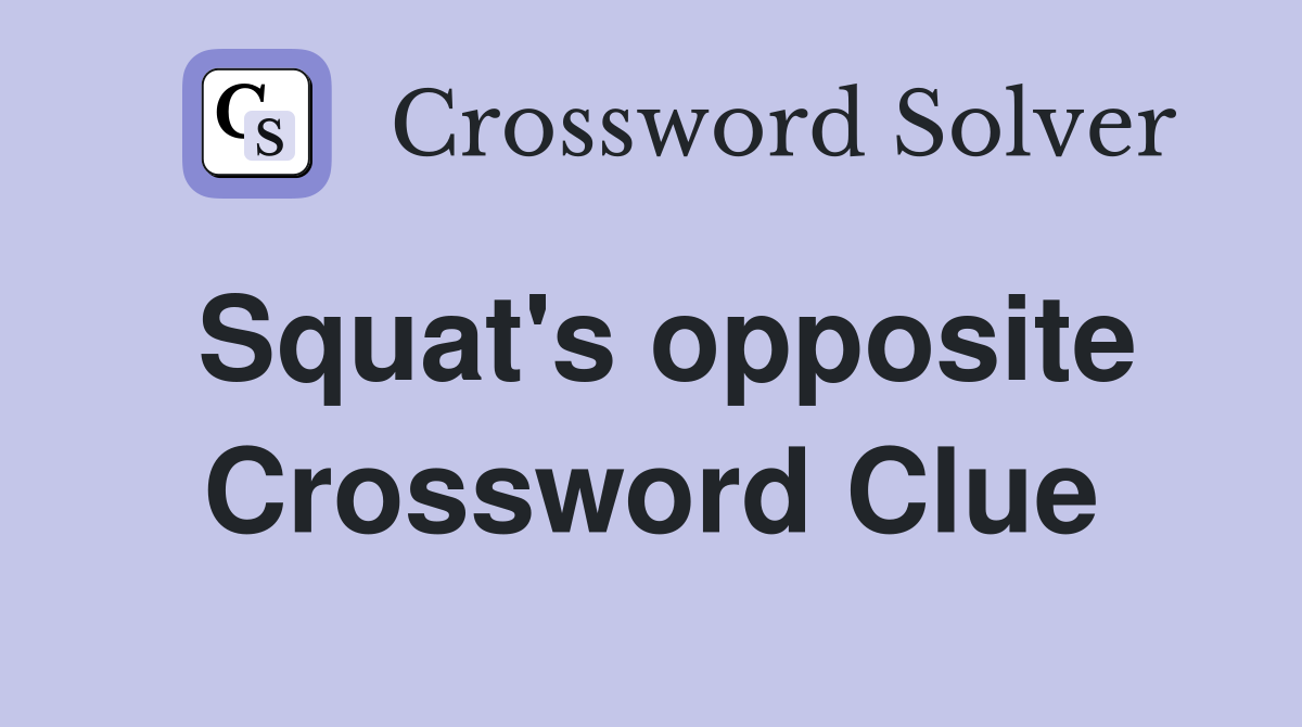 Squat's opposite Crossword Clue