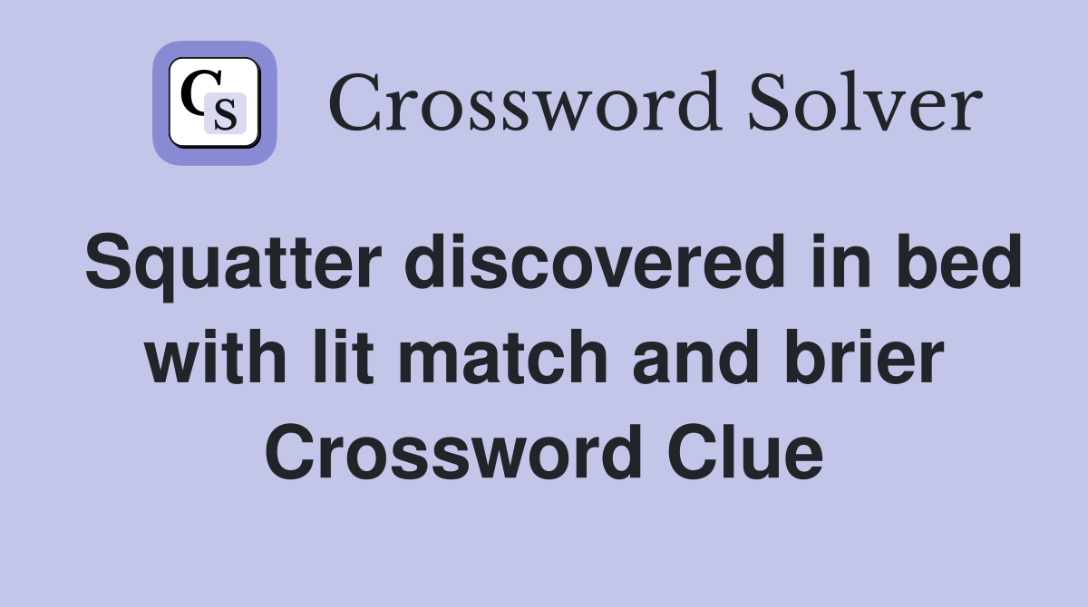 Squatter discovered in bed with lit match and brier Crossword Clue