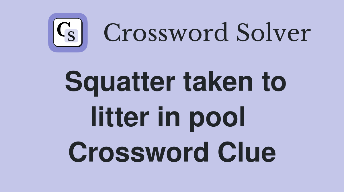 Squatter taken to litter in pool  Crossword Clue