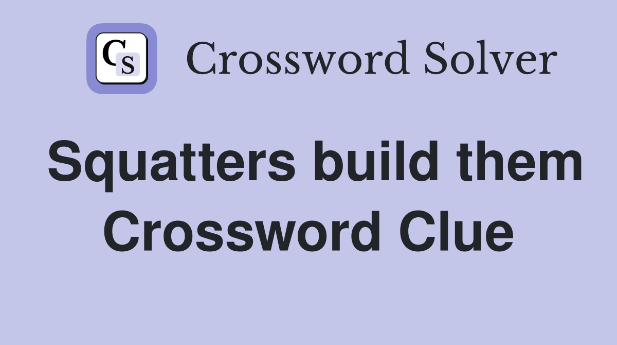 Squatters build them Crossword Clue