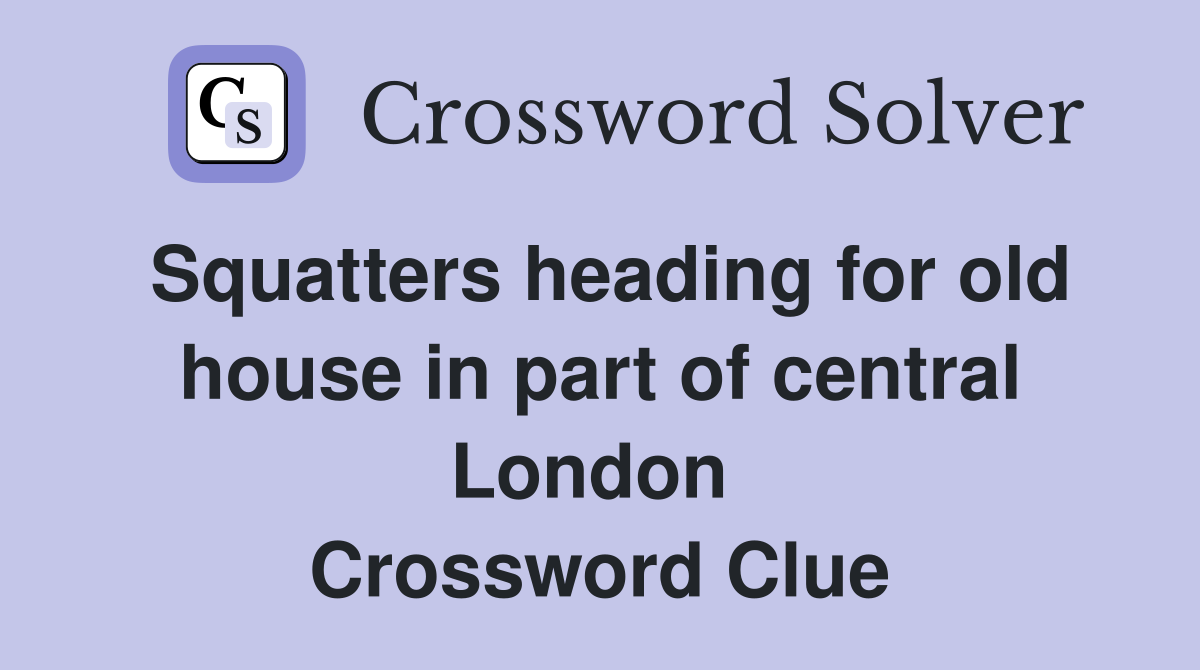 Squatters heading for old house in part of central London  Crossword Clue