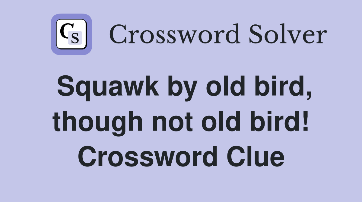 Squawk by old bird, though not old bird! Crossword Clue