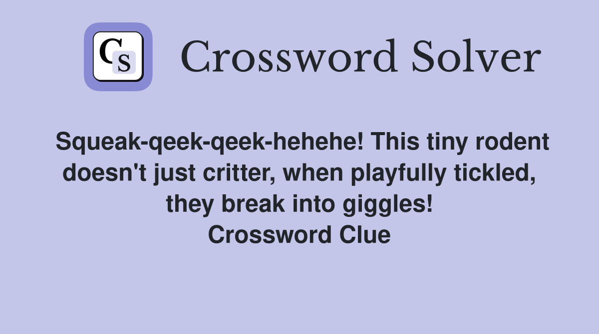 Squeak-qeek-qeek-hehehe! This tiny rodent doesn't just critter, when playfully tickled, they break into giggles! Crossword Clue