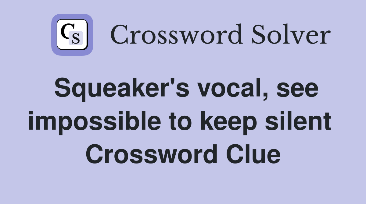 Squeaker's vocal, see impossible to keep silent  Crossword Clue