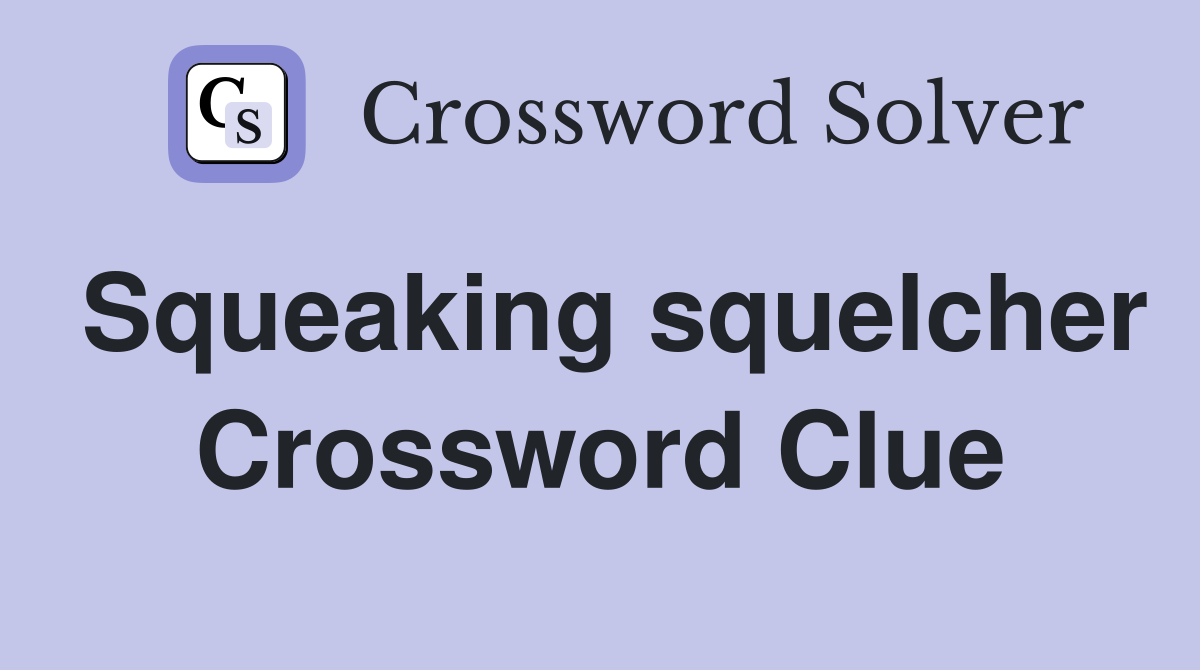 Squeaking squelcher Crossword Clue