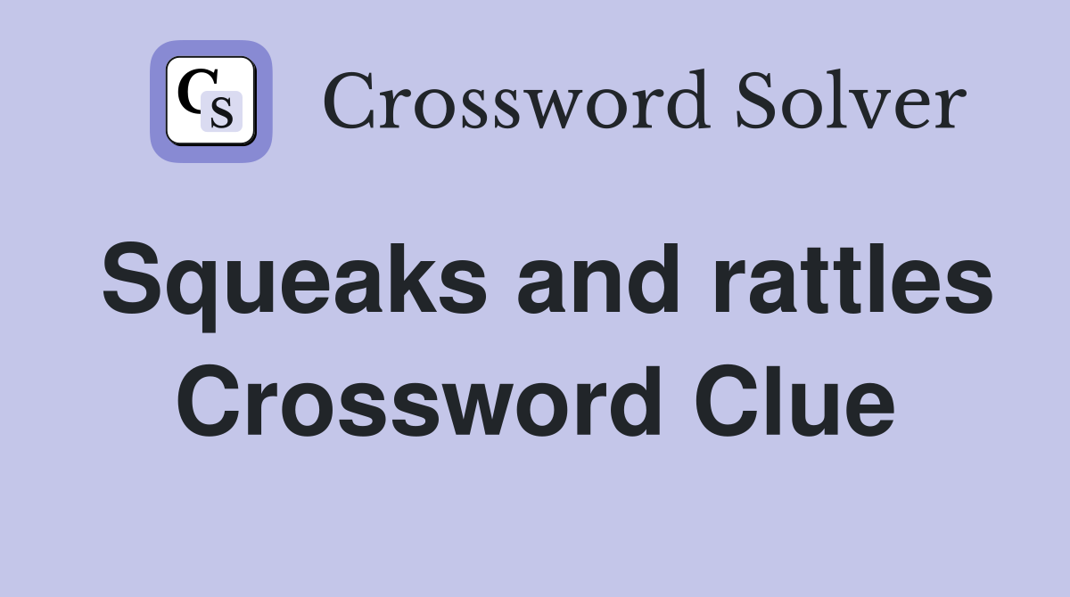 Squeaks and rattles Crossword Clue