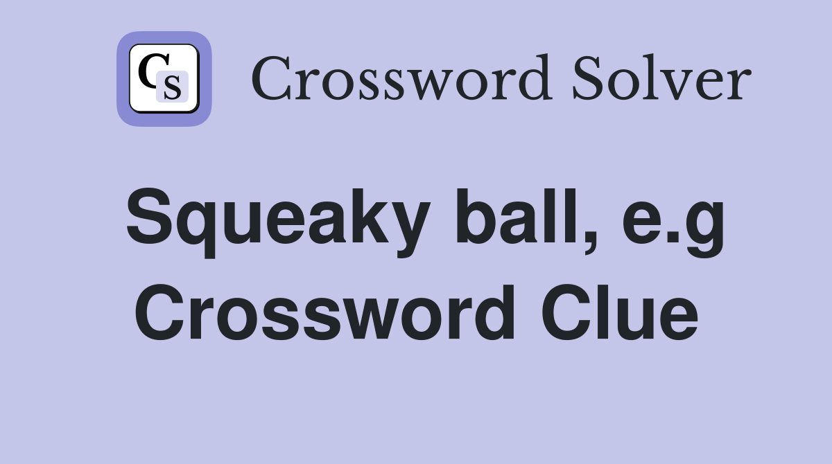 Squeaky ball, e.g Crossword Clue