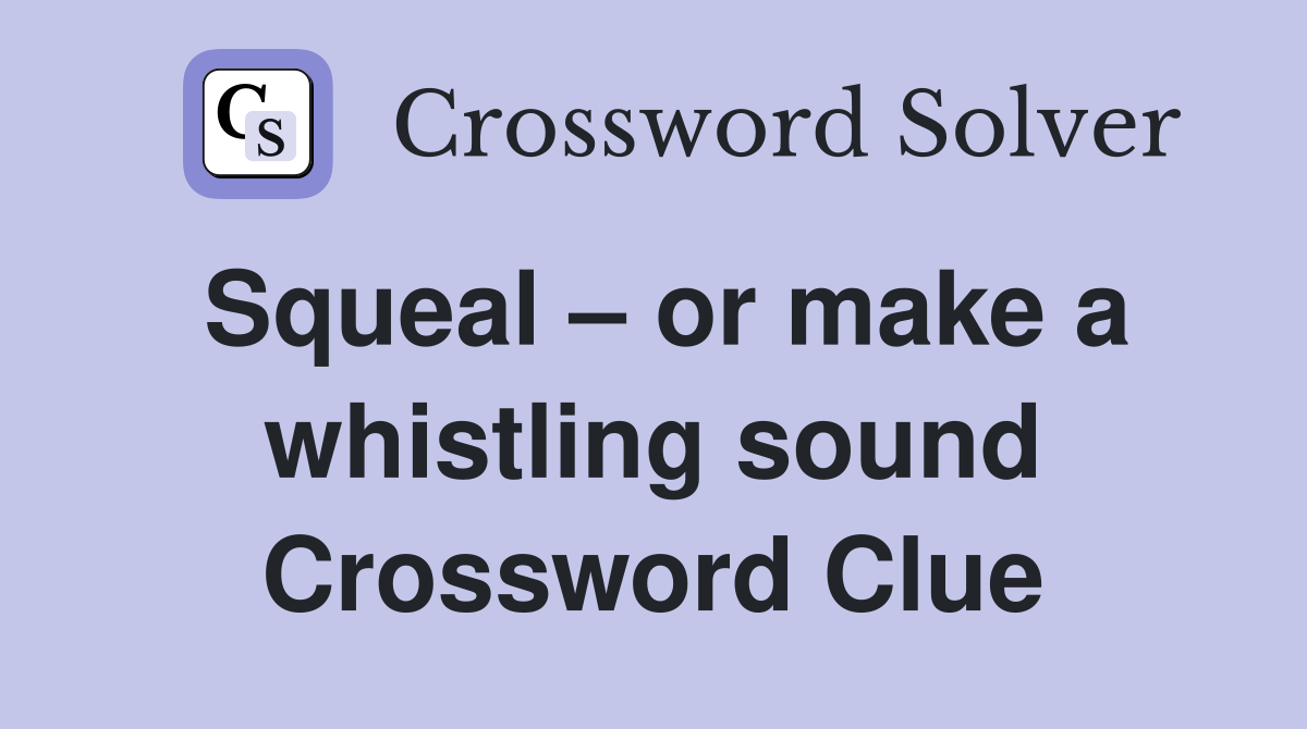 Squeal – or make a whistling sound Crossword Clue