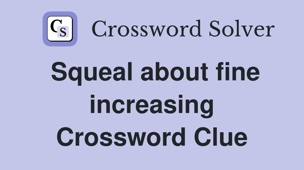 Squeal about fine increasing Crossword Clue