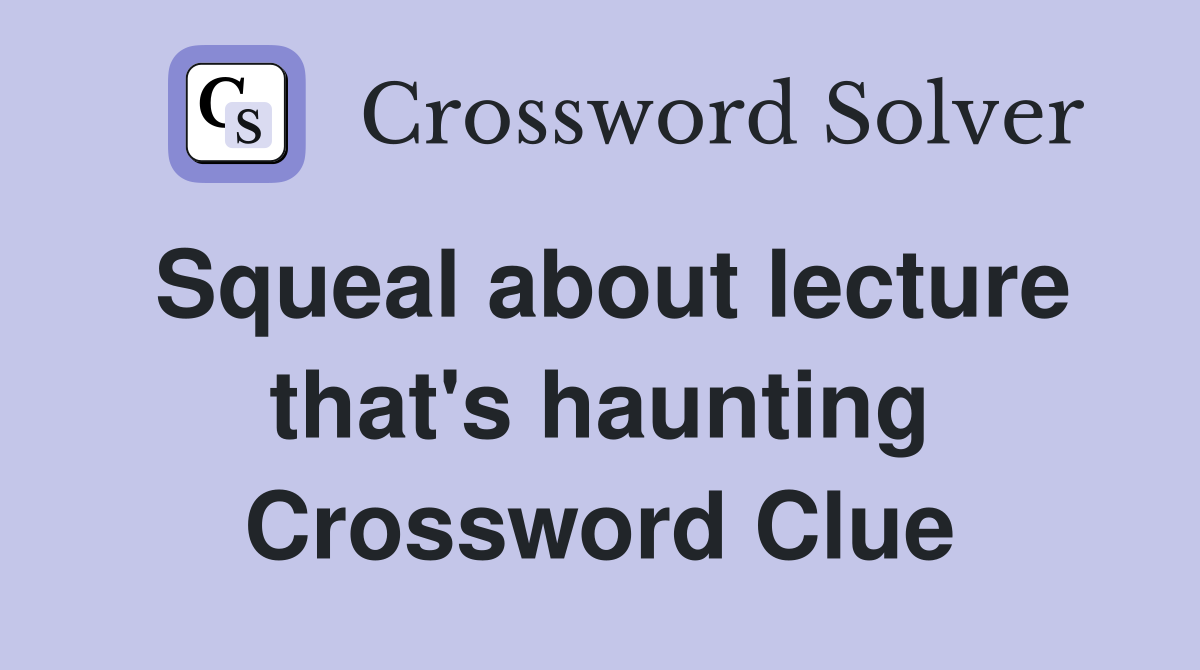Squeal about lecture that's haunting Crossword Clue