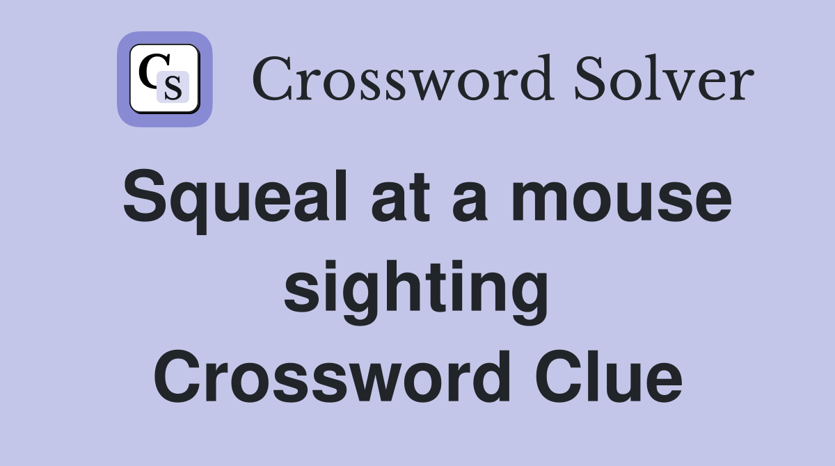 Squeal at a mouse sighting Crossword Clue