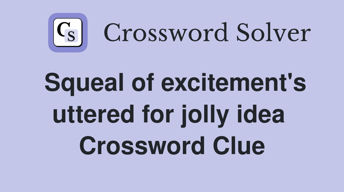 Squeal of excitement's uttered for jolly idea  Crossword Clue